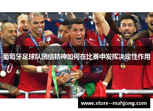 葡萄牙足球队团结精神如何在比赛中发挥决定性作用