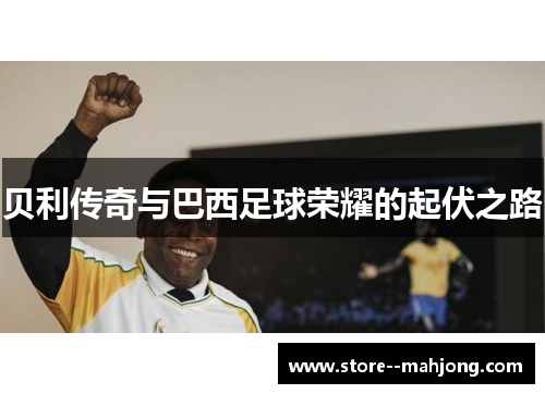 贝利传奇与巴西足球荣耀的起伏之路