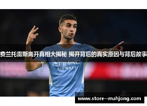 费兰托雷斯离开真相大揭秘 揭开背后的真实原因与背后故事