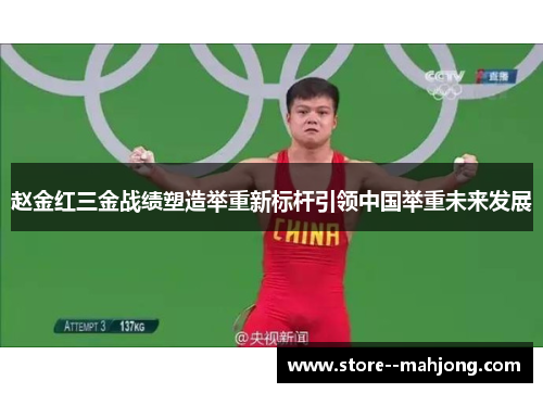 赵金红三金战绩塑造举重新标杆引领中国举重未来发展