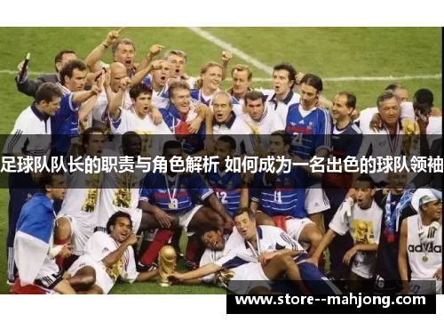 足球队队长的职责与角色解析 如何成为一名出色的球队领袖