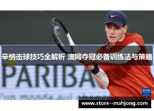 辛纳击球技巧全解析 澳网夺冠必备训练法与策略