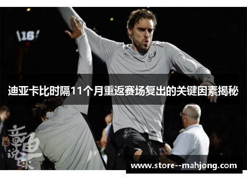 迪亚卡比时隔11个月重返赛场复出的关键因素揭秘