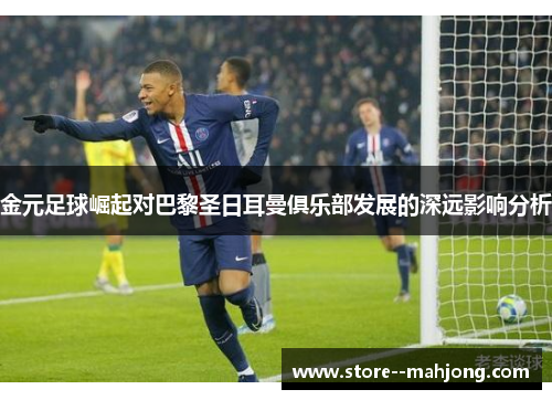 金元足球崛起对巴黎圣日耳曼俱乐部发展的深远影响分析