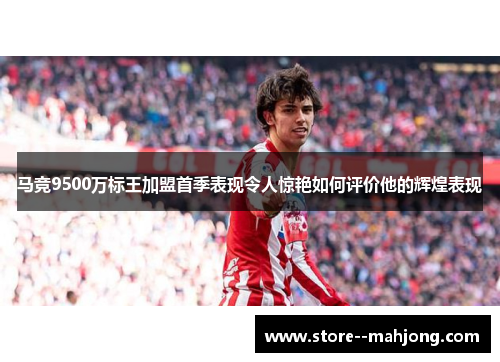 马竞9500万标王加盟首季表现令人惊艳如何评价他的辉煌表现