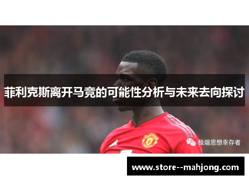 菲利克斯离开马竞的可能性分析与未来去向探讨