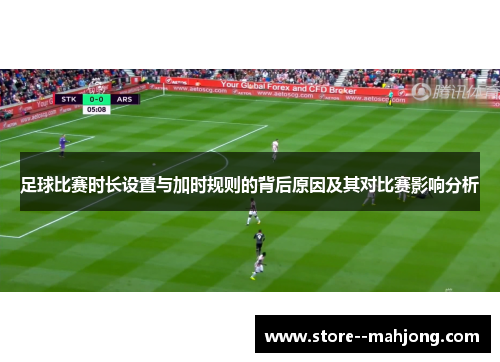 足球比赛时长设置与加时规则的背后原因及其对比赛影响分析 足球比赛时长设置与加时规则的背后原因及其对比赛影响分析