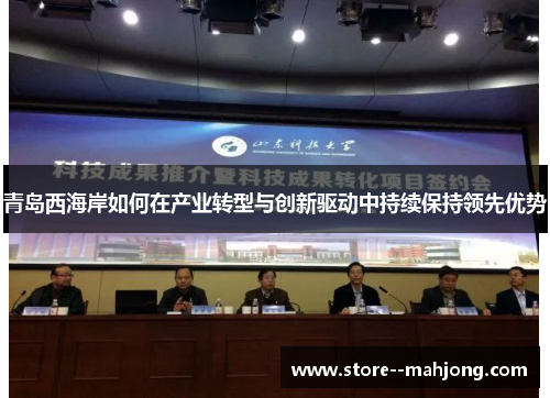 青岛西海岸如何在产业转型与创新驱动中持续保持领先优势 青岛西海岸如何在产业转型与创新驱动中持续保持领先优势