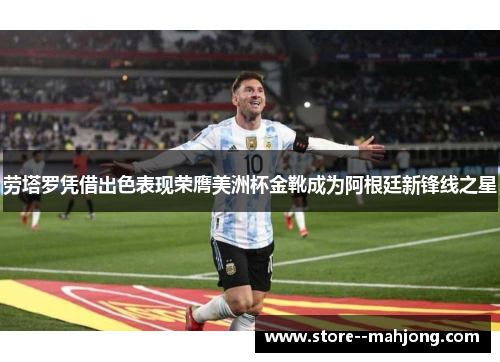 劳塔罗凭借出色表现荣膺美洲杯金靴成为阿根廷新锋线之星