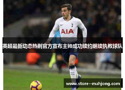 英超最新动态热刺官方宣布主帅成功续约继续执教球队