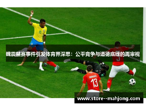 魏震禁赛事件引发体育界深思：公平竞争与道德底线的再审视