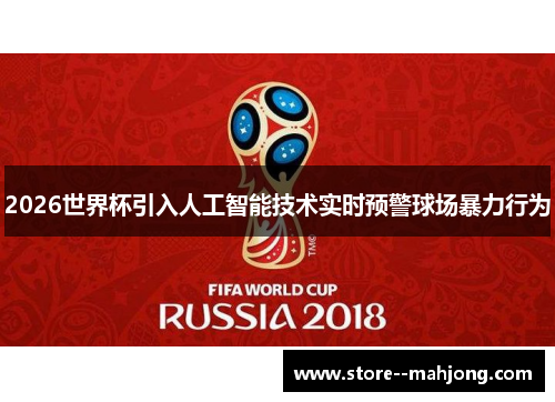 2026世界杯引入人工智能技术实时预警球场暴力行为