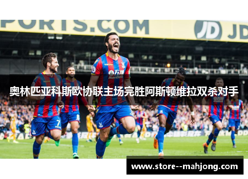 奥林匹亚科斯欧协联主场完胜阿斯顿维拉双杀对手 奥林匹亚科斯欧协联主场完胜阿斯顿维拉双杀对手